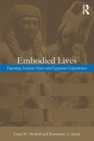 Title: Embodied Lives:: Figuring Ancient Maya and Egyptian Experience / Edition 1, Author: Rosemary A. Joyce