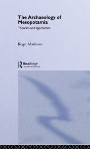 Title: The Archaeology of Mesopotamia: Theories and Approaches / Edition 1, Author: Roger Matthews