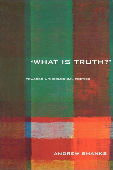 'What is Truth?': Towards a Theological Poetics / Edition 1