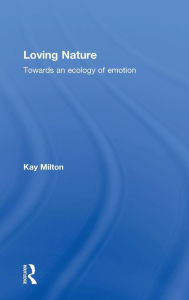 Title: Loving Nature: Towards an Ecology of Emotion / Edition 1, Author: Kay Milton