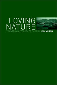 Title: Loving Nature: Towards an Ecology of Emotion / Edition 1, Author: Kay Milton