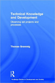 Title: Technical Knowledge and Development: Observing Aid Projects and Processes / Edition 1, Author: Thomas Grammig