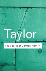 Title: The Course of German History: A Survey of the Development of German History since 1815, Author: A.J.P. Taylor