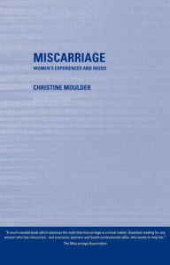Title: Miscarriage: Women's Experiences and Needs / Edition 1, Author: Christine Moulder