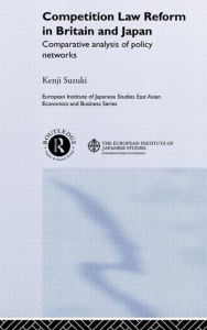 Title: Competition Law Reform in Britain and Japan: Comparative Analysis of Policy Network / Edition 1, Author: Kenji Suzuki