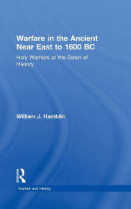 Title: Warfare in the Ancient Near East to 1600 BC: Holy Warriors at the Dawn of History / Edition 1, Author: William J. Hamblin