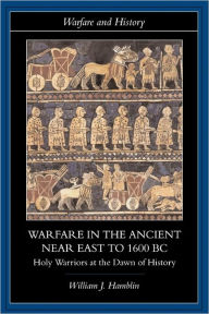 Title: Warfare in the Ancient Near East to 1600 BC: Holy Warriors at the Dawn of History / Edition 1, Author: William J. Hamblin