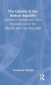 Title: The Cavalry of the Roman Republic / Edition 1, Author: Jeremiah B. McCall