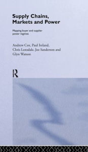 Title: Supply Chains, Markets and Power: Managing Buyer and Supplier Power Regimes / Edition 1, Author: Andrew Cox