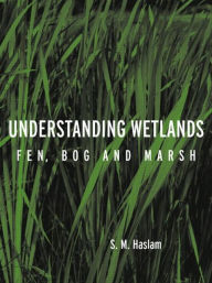 Title: Understanding Wetlands: Fen, Bog and Marsh / Edition 1, Author: S. M. Haslam