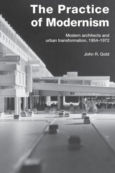 The Practice of Modernism: Modern Architects and Urban Transformation, 1954-1972 / Edition 1