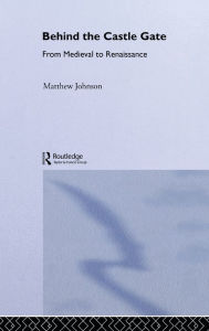 Title: Behind the Castle Gate: From the Middle Ages to the Renaissance / Edition 1, Author: Matthew Johnson