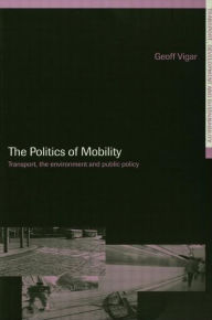 Title: The Politics of Mobility: Transport Planning, the Environment and Public Policy / Edition 1, Author: Geoff Vigar