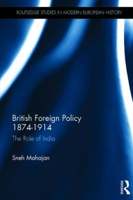 Title: British Foreign Policy 1874-1914: The Role of India / Edition 1, Author: Sneh Mahajan