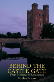 Title: Behind the Castle Gate: From the Middle Ages to the Renaissance / Edition 1, Author: Matthew Johnson