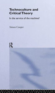 Title: Technoculture and Critical Theory: In the Service of the Machine? / Edition 1, Author: Simon Cooper