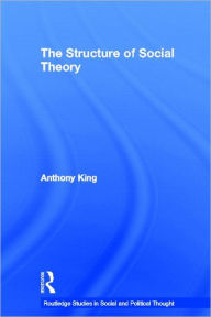 Title: The Structure of Social Theory / Edition 1, Author: Anthony King