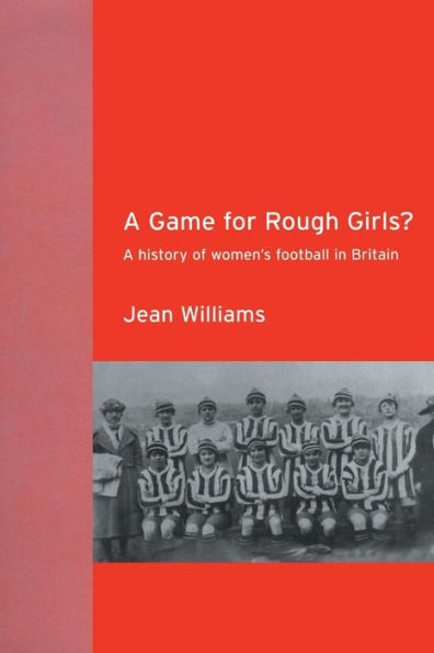 A Game for Rough Girls?: A History of Women's Football in Britain / Edition 1