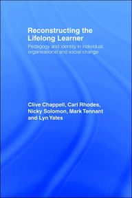 Title: Reconstructing the Lifelong Learner: Pedagogy and Identity in Individual, Organisational and Social Change / Edition 1, Author: Clive Chappell