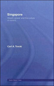 Title: Singapore: Wealth, Power and the Culture of Control, Author: Carl A. Trocki