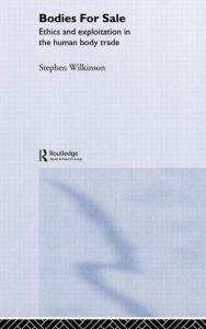 Title: Bodies for Sale: Ethics and Exploitation in the Human Body Trade / Edition 1, Author: Stephen Wilkinson