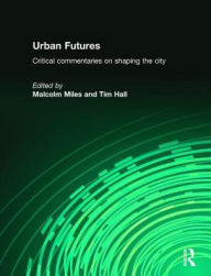 Title: Urban Futures: Critical Commentaries on shaping Cities / Edition 1, Author: Tim Hall