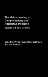 Title: Mainstreaming Complementary and Alternative Medicine: Studies in Social Context / Edition 1, Author: Philip Tovey