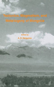 Title: Tectonics, Magmatism and Metallogeny of Mongolia / Edition 1, Author: A.B Dergunov