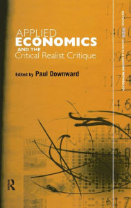 Title: Applied Economics and the Critical Realist Critique / Edition 1, Author: Paul Downward