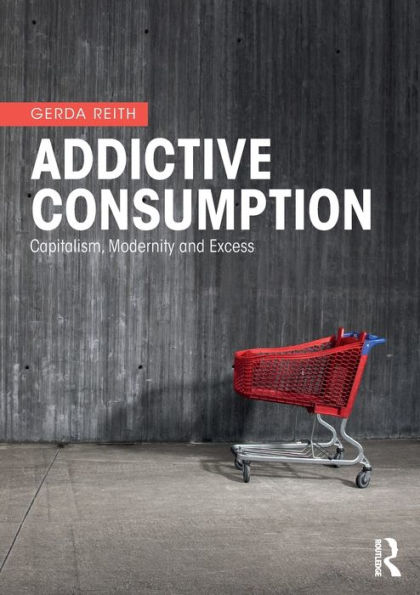 Addictive Consumption: Capitalism, Modernity and Excess / Edition 1