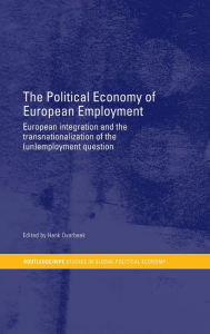 Title: The Political Economy of European Employment: European Integration and the Transnationalization of the (Un)Employment Question / Edition 1, Author: Henk W Overbeek