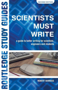 Title: Scientists Must Write: A Guide to Better Writing for Scientists, Engineers and Students / Edition 2, Author: Robert Barrass