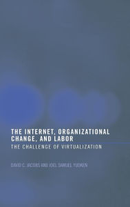 Title: The Internet, Organizational Change and Labor: The Challenge of Virtualization / Edition 1, Author: David C. D. Jacobs