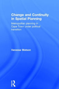 Title: Change and Continuity in Spatial Planning: Metropolitan Planning in Cape Town Under Political Transition / Edition 1, Author: Vanessa Watson
