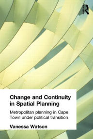 Title: Change and Continuity in Spatial Planning: Metropolitan Planning in Cape Town Under Political Transition, Author: Vanessa Watson