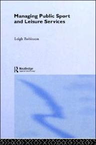 Title: Managing Public Sport and Leisure Services / Edition 1, Author: Leigh Robinson