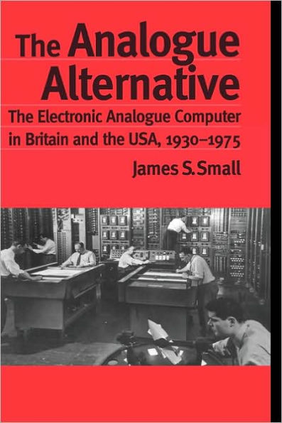 The Analogue Alternative: The Electronic Analogue Computer in Britain and the USA, 1930-1975 / Edition 1