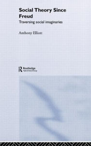 Title: Social Theory Since Freud: Traversing Social Imaginaries / Edition 1, Author: Anthony Elliott