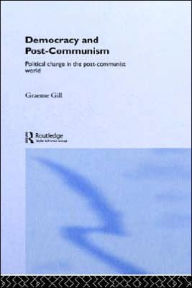 Title: Democracy and Post-Communism: Political Change in the Post-Communist World / Edition 1, Author: Graeme Gill