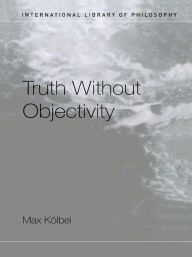 Title: Truth Without Objectivity / Edition 1, Author: Max Kölbel