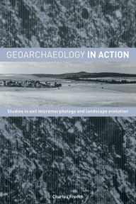 Title: Geoarchaeology in Action: Studies in Soil Micromorphology and Landscape Evolution / Edition 1, Author: Charles French