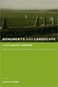 Title: Monuments and Landscape in Atlantic Europe: Perception and Society During the Neolithic and Early Bronze Age, Author: Chris Scarre