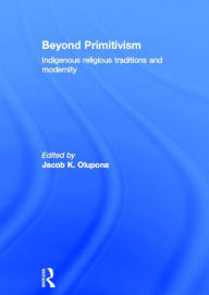 Title: Beyond Primitivism: Indigenous Religious Traditions and Modernity / Edition 1, Author: Jacob K. Olupona