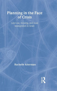 Title: Planning in the Face of Crisis: Land Use, Housing, and Mass Immigration in Israel / Edition 1, Author: Rachelle Alterman