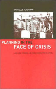 Title: Planning in the Face of Crisis: Land Use, Housing, and Mass Immigration in Israel, Author: Rachelle Alterman