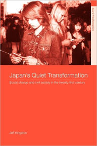 Title: Japan's Quiet Transformation: Social Change and Civil Society in 21st Century Japan / Edition 1, Author: Jeff Kingston