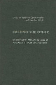 Title: Casting the Other: The Production and Maintenance of Inequalities in Work Organizations / Edition 1, Author: Barbara Czarniawska