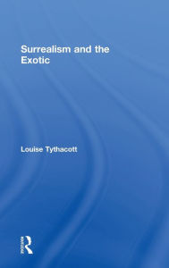 Title: Surrealism and the Exotic / Edition 1, Author: Louise Tythacott