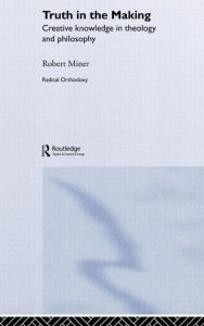 Title: Truth in the Making: Creative Knowledge in Theology and Philosophy / Edition 1, Author: Robert C. Miner