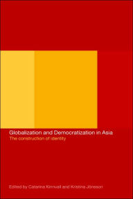 Title: Globalization and Democratization in Asia: The Construction of Identity / Edition 1, Author: Kristina Jonsson